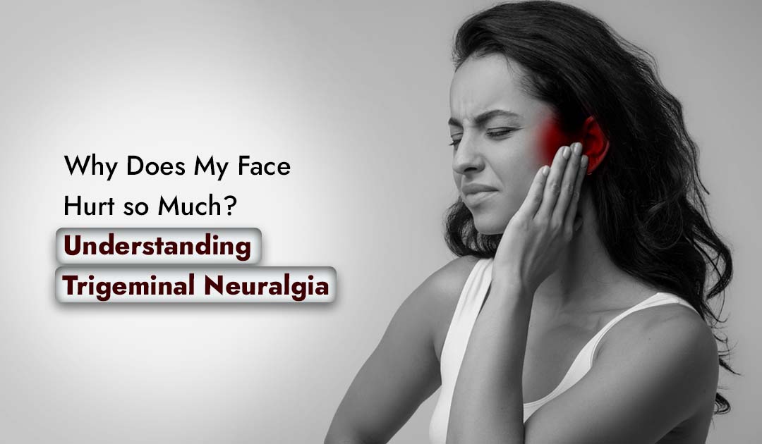 Neuralgia: Why Does My Face Hurt so Much? Understanding Trigeminal Neuralgia
